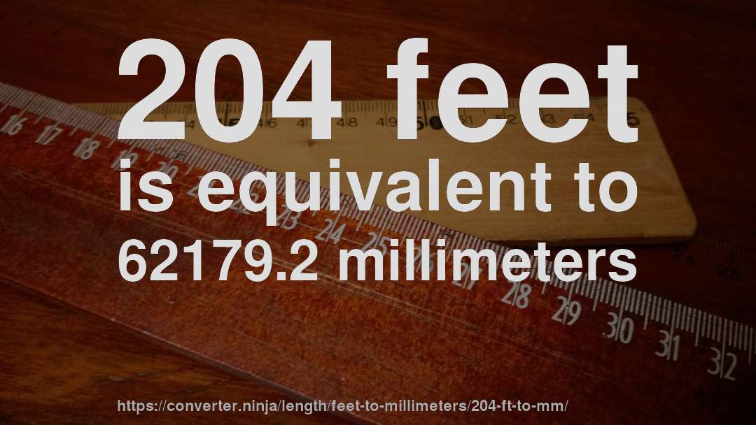 204 feet is equivalent to 62179.2 millimeters