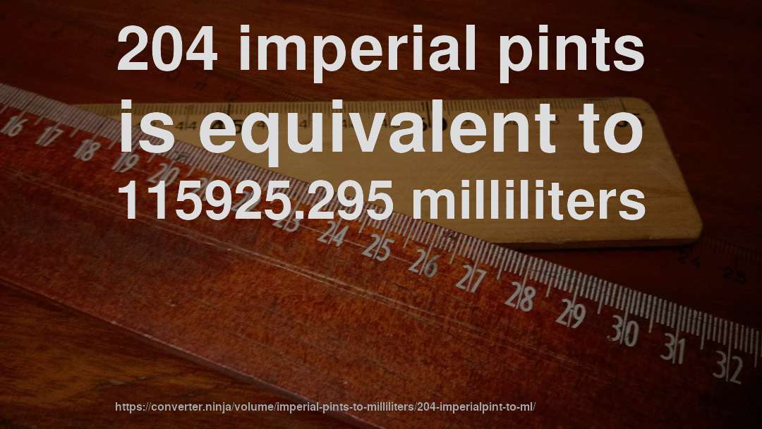 204 imperial pints is equivalent to 115925.295 milliliters