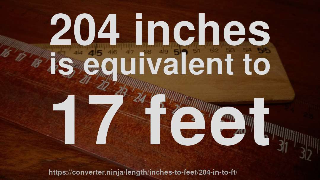 204 inches is equivalent to 17 feet