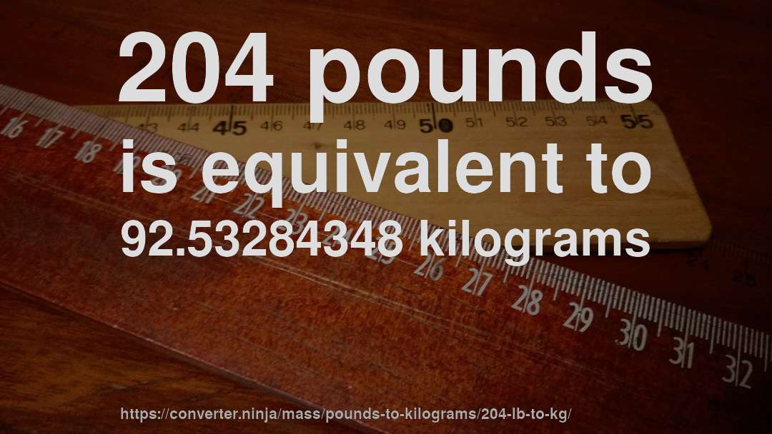 204 pounds is equivalent to 92.53284348 kilograms