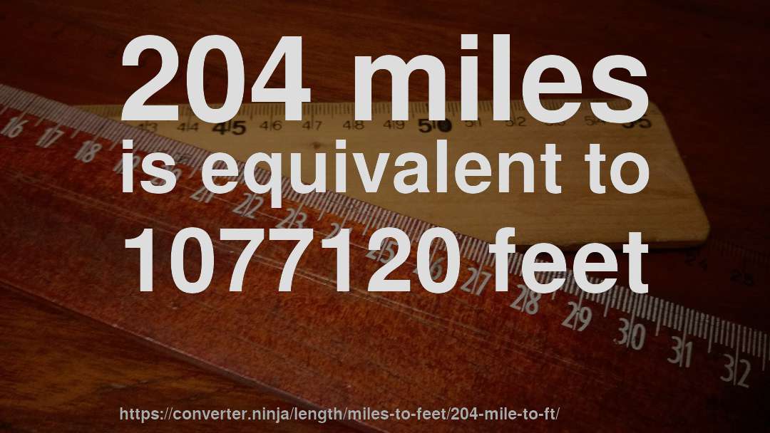 204 miles is equivalent to 1077120 feet