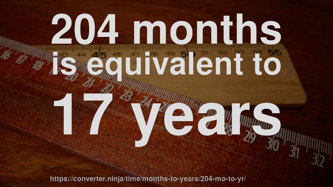 204 months is equivalent to 17 years