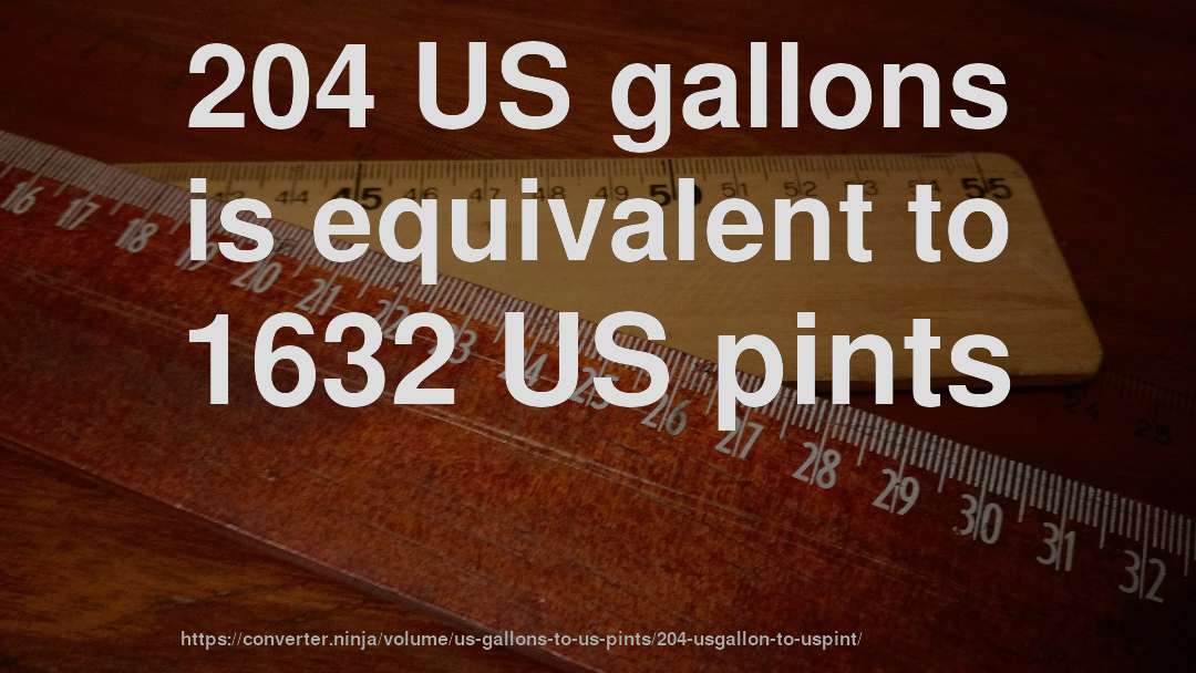 204 US gallons is equivalent to 1632 US pints