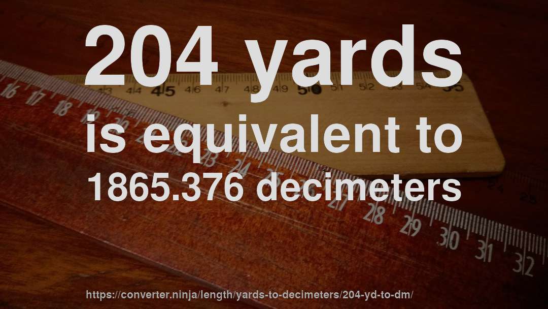 204 yards is equivalent to 1865.376 decimeters