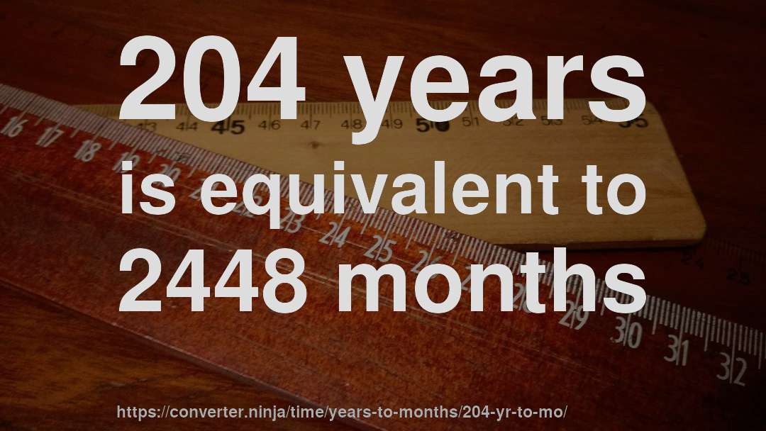 204 years is equivalent to 2448 months