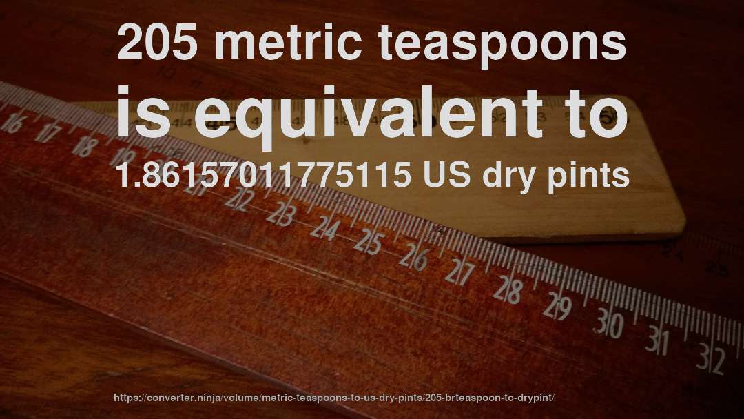 205 metric teaspoons is equivalent to 1.86157011775115 US dry pints