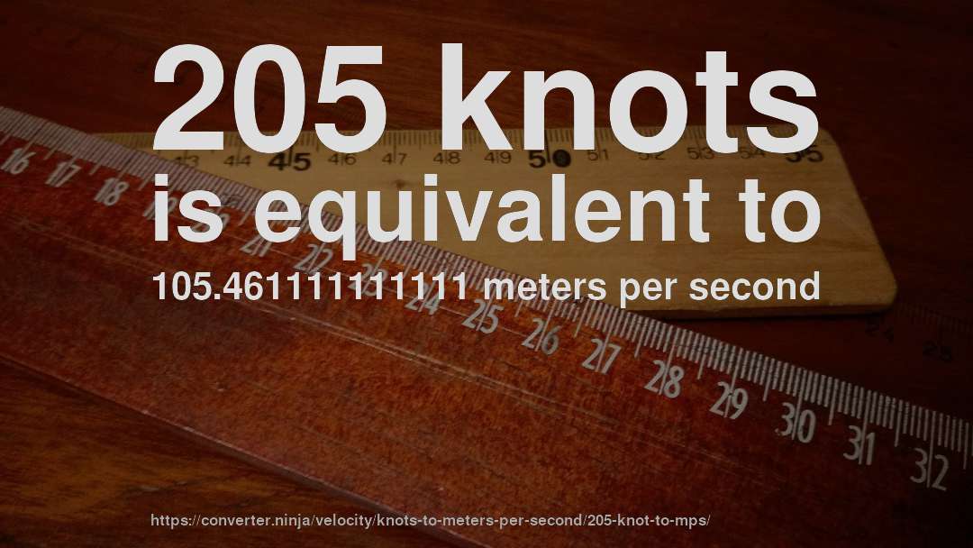 205 knots is equivalent to 105.461111111111 meters per second