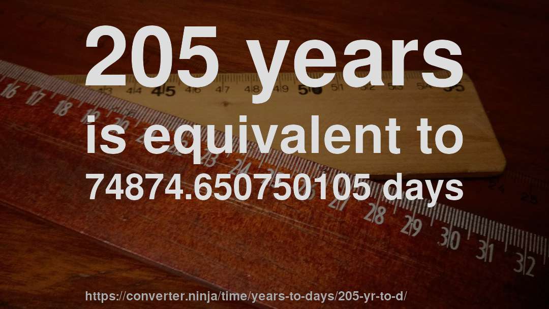 205 years is equivalent to 74874.650750105 days