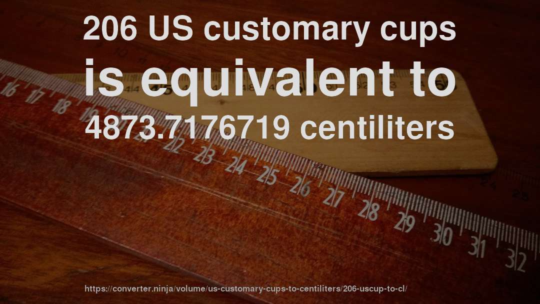 206 US customary cups is equivalent to 4873.7176719 centiliters