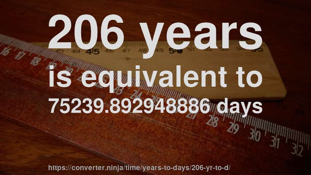 206 years is equivalent to 75239.892948886 days