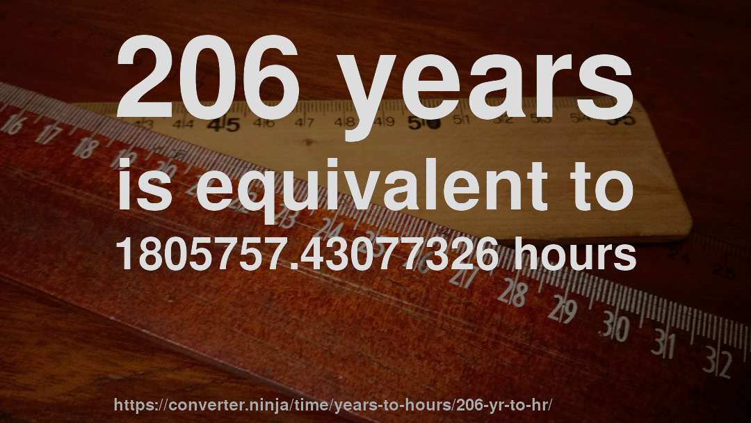 206 years is equivalent to 1805757.43077326 hours