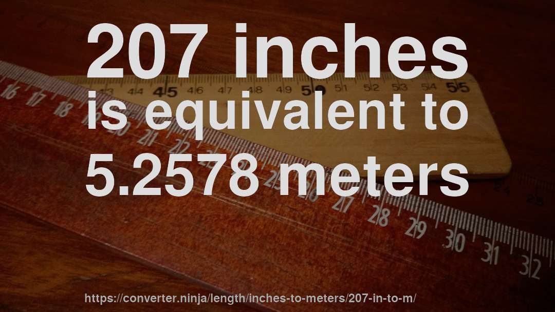 207 inches is equivalent to 5.2578 meters