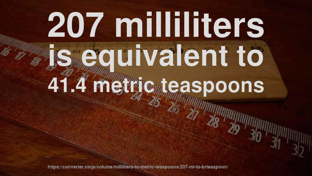 207 milliliters is equivalent to 41.4 metric teaspoons