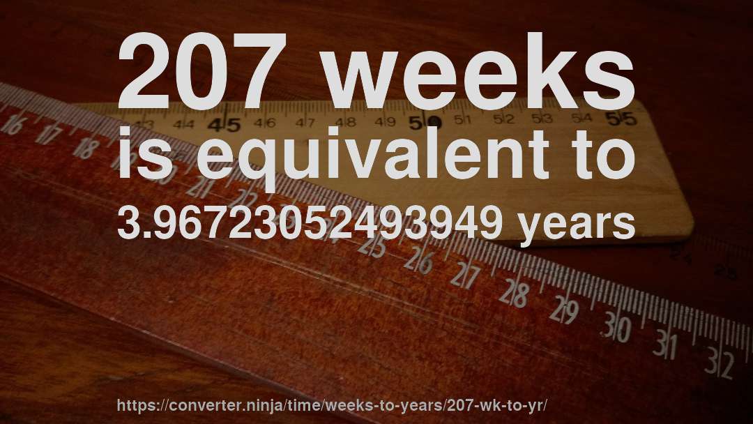 207 weeks is equivalent to 3.96723052493949 years
