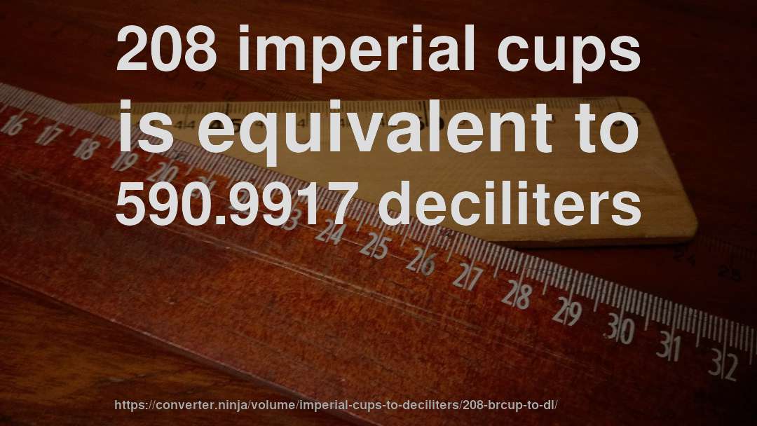 208 imperial cups is equivalent to 590.9917 deciliters