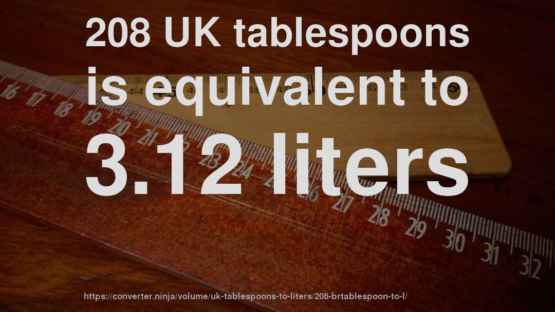 208 UK tablespoons is equivalent to 3.12 liters