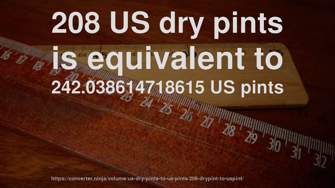 208 US dry pints is equivalent to 242.038614718615 US pints