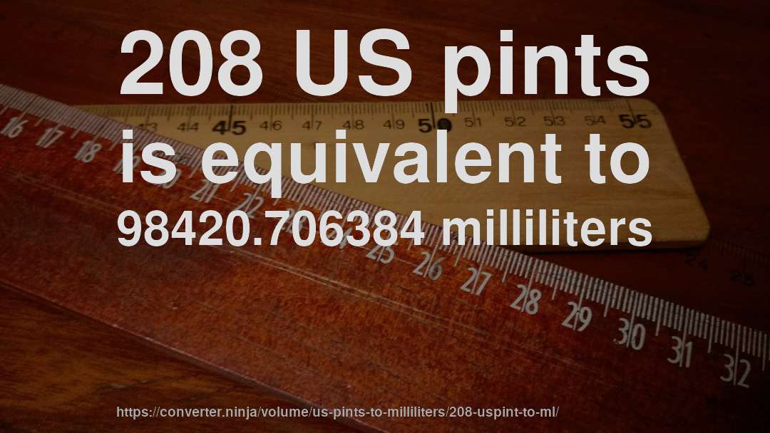 208 US pints is equivalent to 98420.706384 milliliters