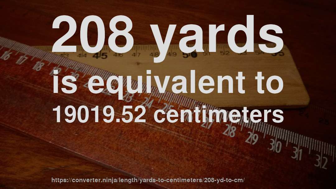 208 yards is equivalent to 19019.52 centimeters