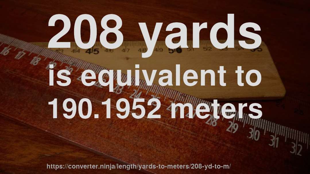 208 yards is equivalent to 190.1952 meters