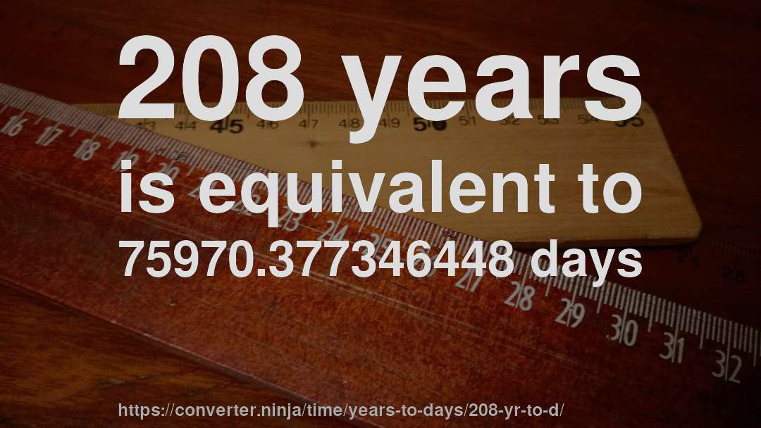 208 years is equivalent to 75970.377346448 days