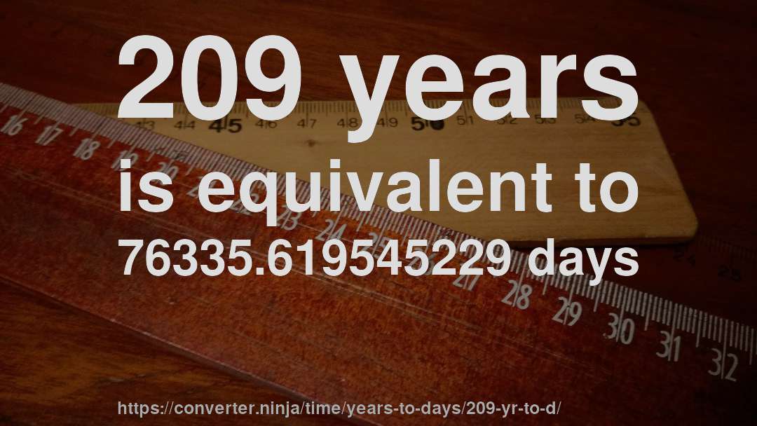 209 years is equivalent to 76335.619545229 days