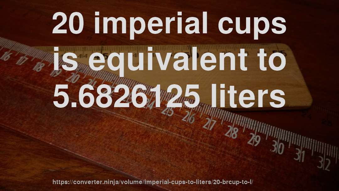 20 imperial cups is equivalent to 5.6826125 liters