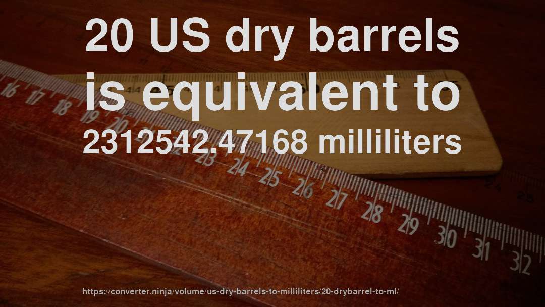 20 US dry barrels is equivalent to 2312542.47168 milliliters
