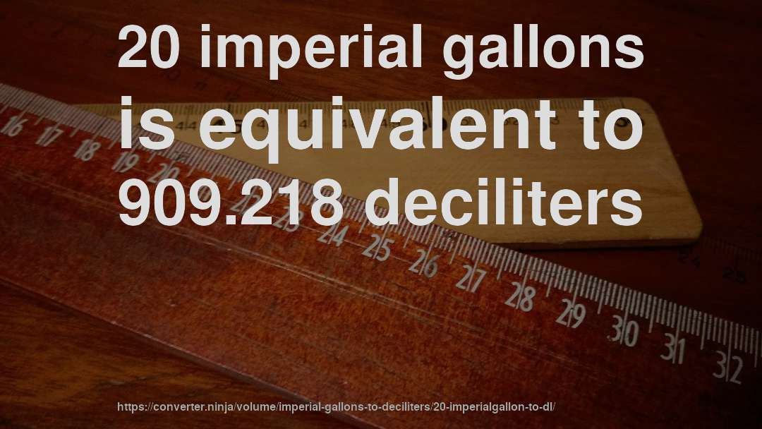 20 imperial gallons is equivalent to 909.218 deciliters