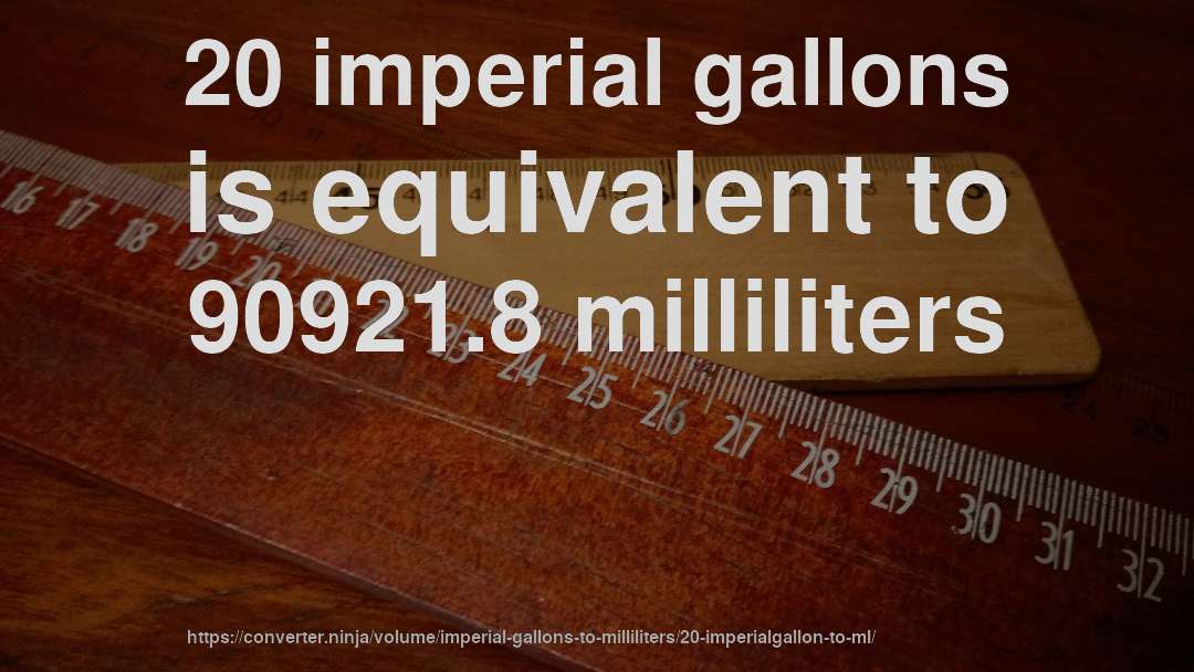 20 imperial gallons is equivalent to 90921.8 milliliters