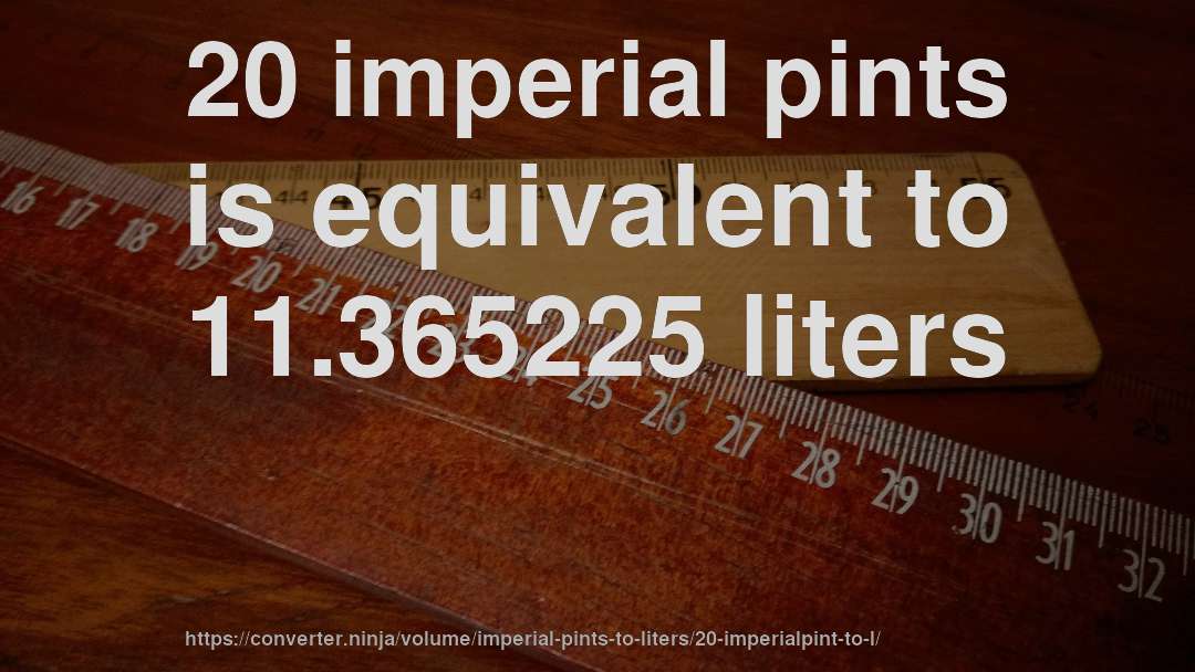 20 imperial pints is equivalent to 11.365225 liters