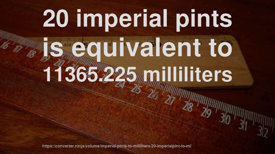 20 imperial pints is equivalent to 11365.225 milliliters