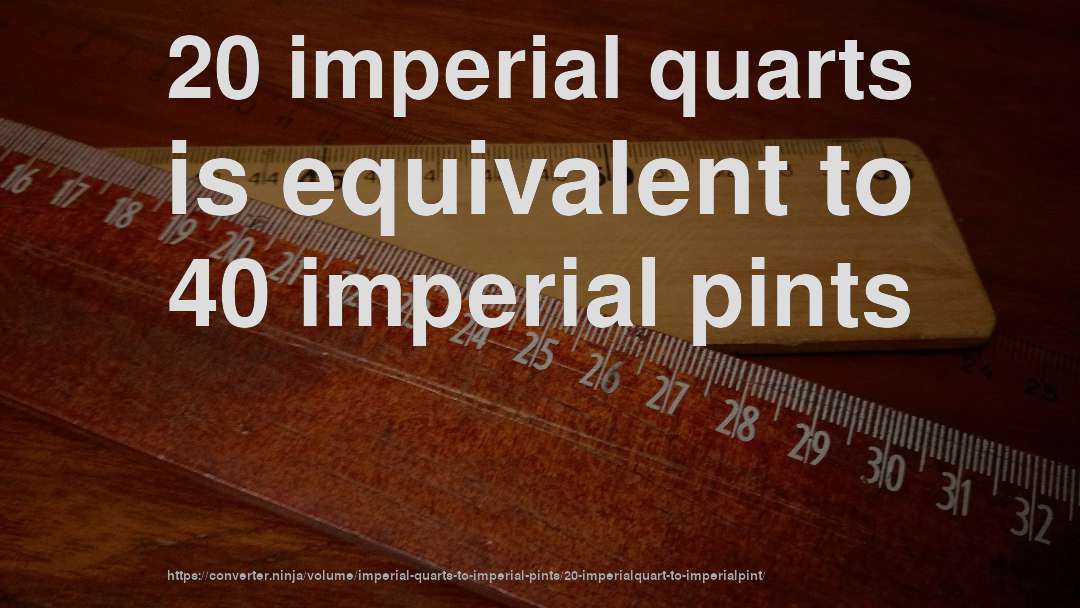 20 imperial quarts is equivalent to 40 imperial pints
