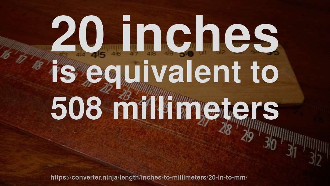20 inches is equivalent to 508 millimeters