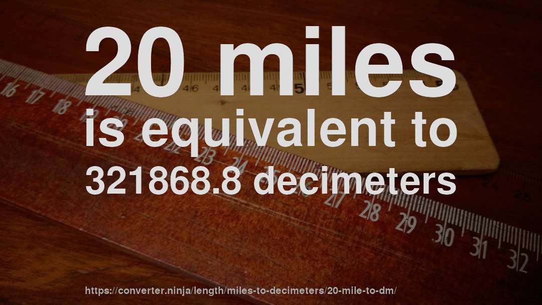 20 miles is equivalent to 321868.8 decimeters