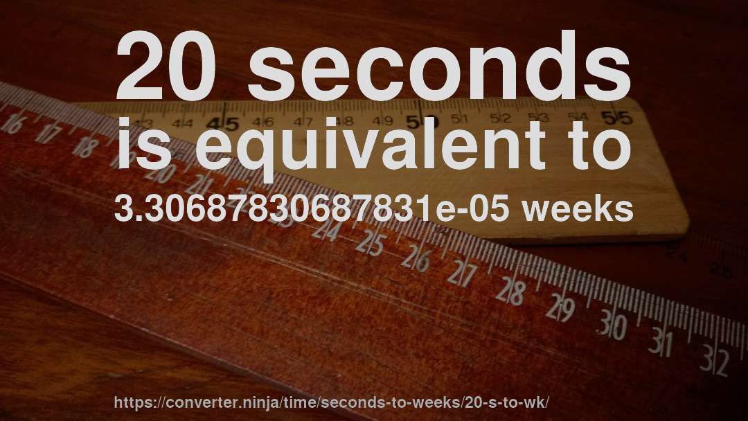 20 seconds is equivalent to 3.30687830687831e-05 weeks