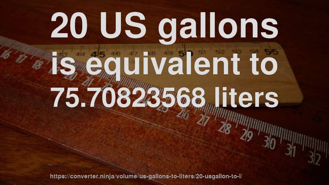 20 US gallons is equivalent to 75.70823568 liters