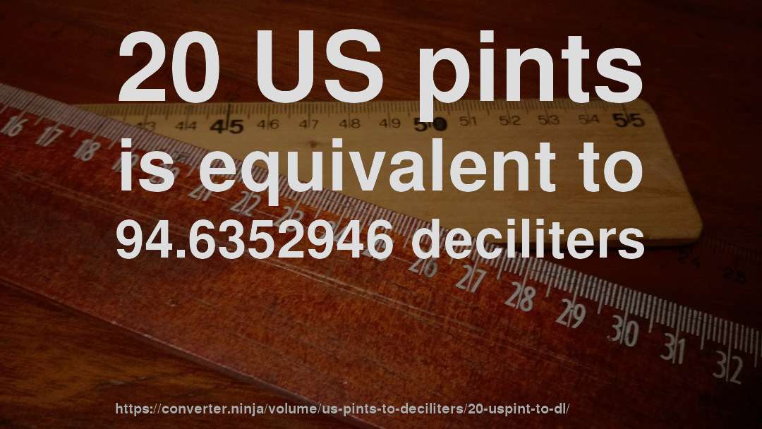 20 US pints is equivalent to 94.6352946 deciliters