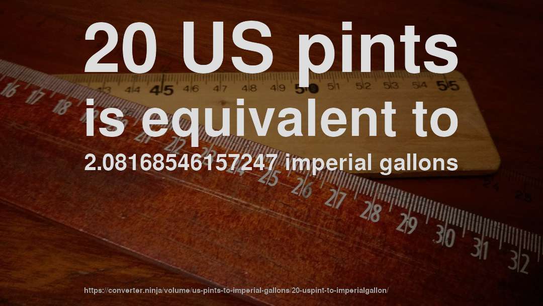 20 US pints is equivalent to 2.08168546157247 imperial gallons
