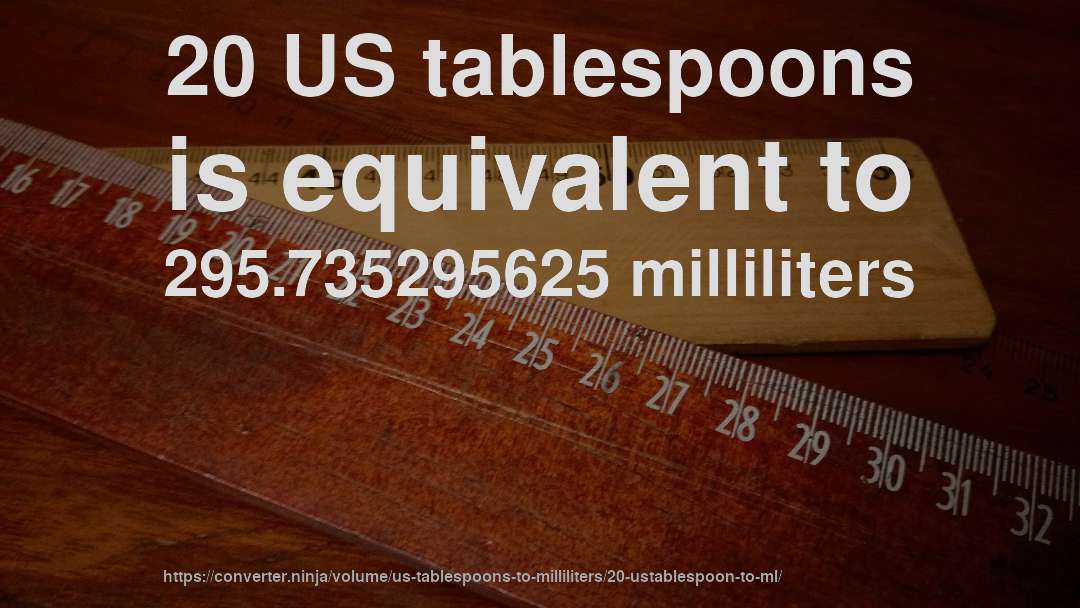 20 US tablespoons is equivalent to 295.735295625 milliliters