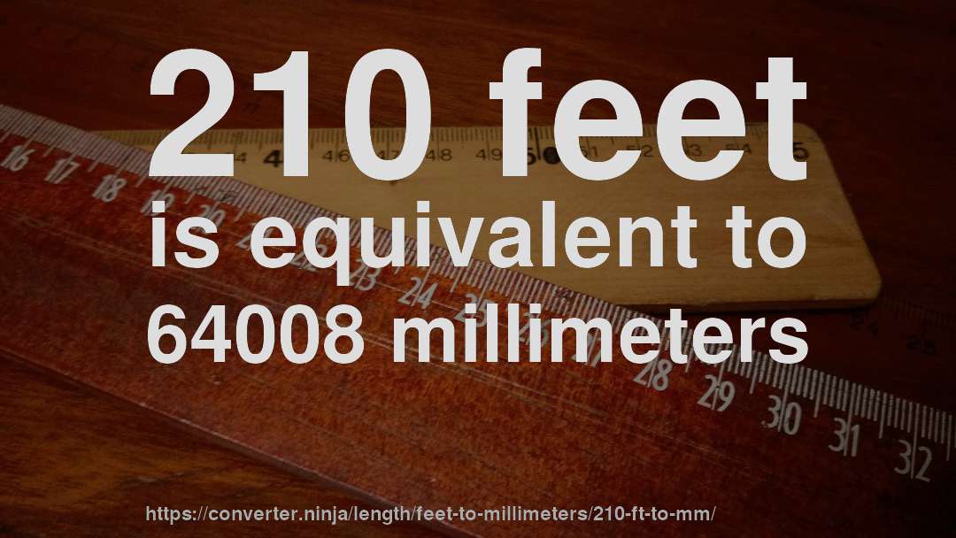 210 feet is equivalent to 64008 millimeters
