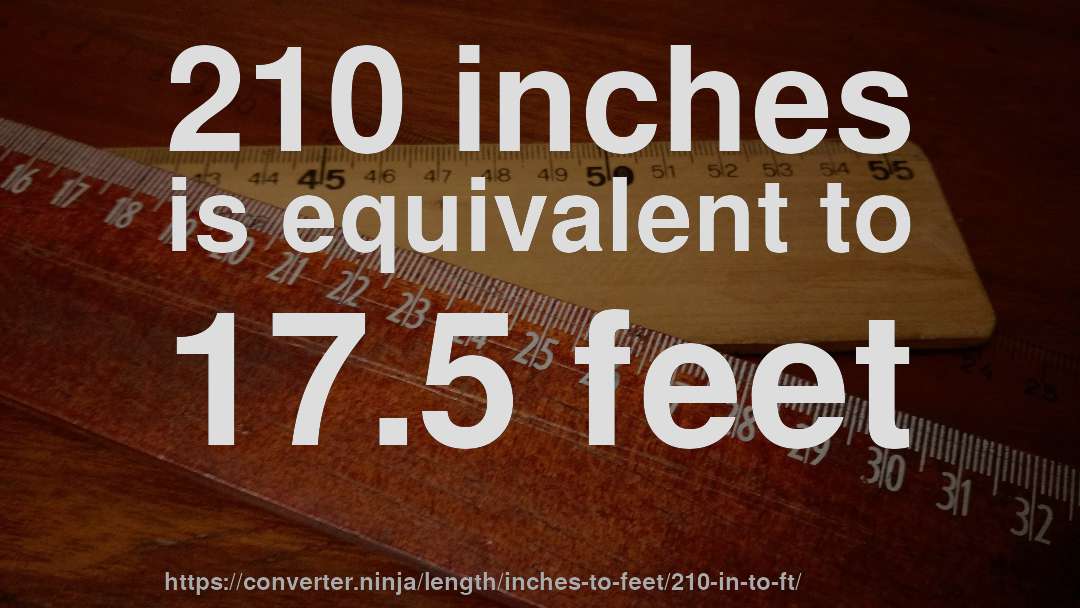 210 inches is equivalent to 17.5 feet