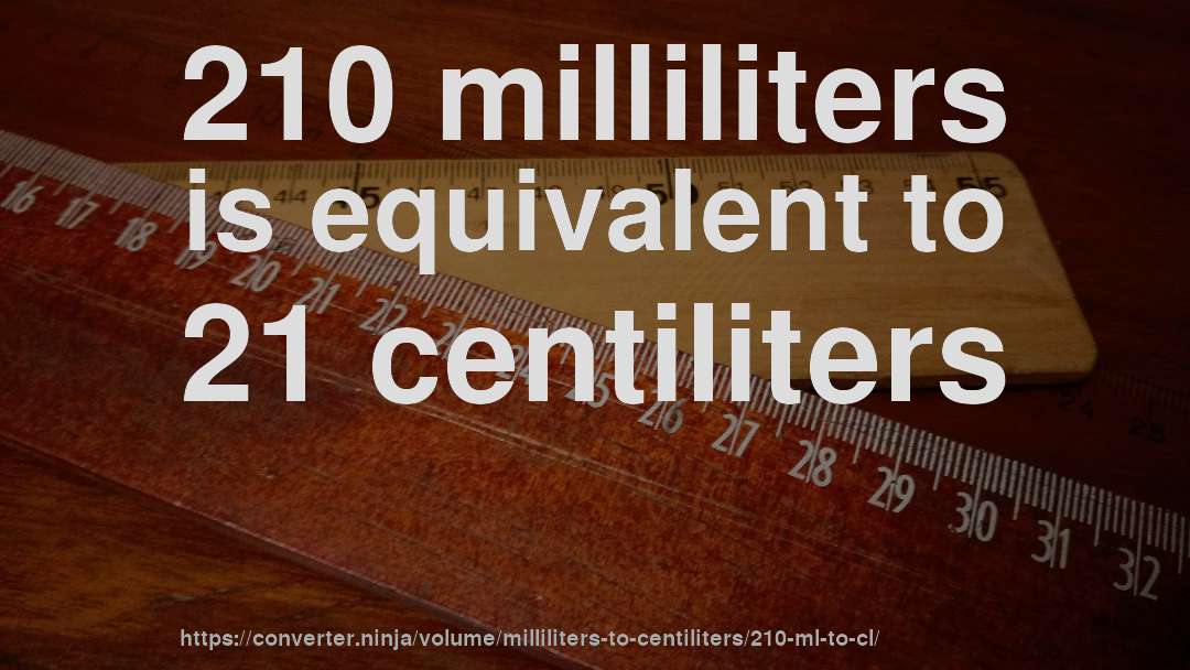 210 milliliters is equivalent to 21 centiliters
