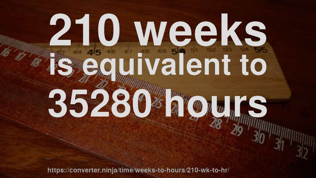 210 weeks is equivalent to 35280 hours