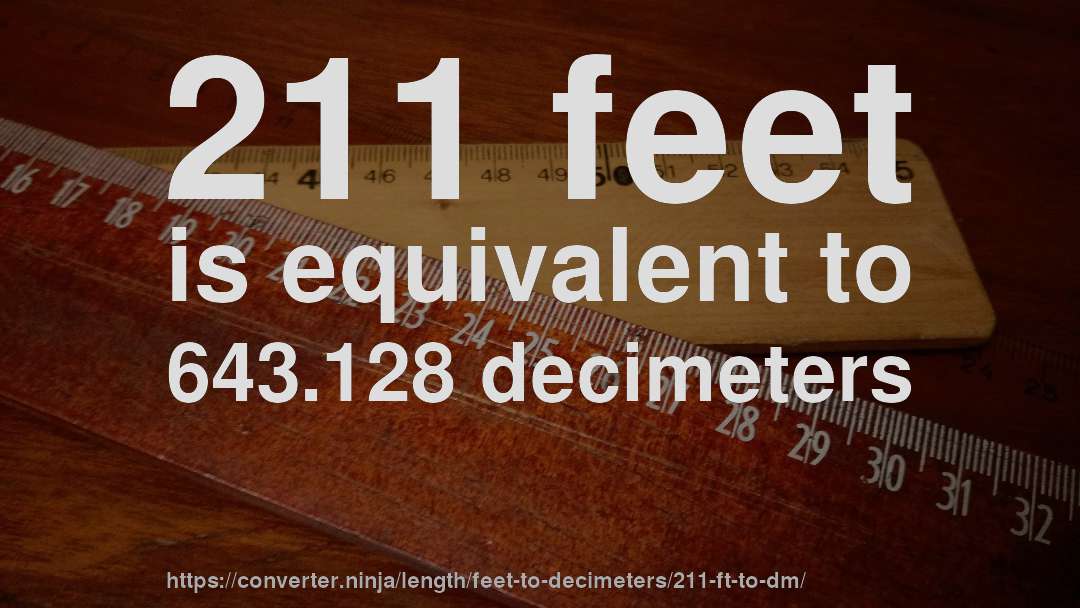 211 feet is equivalent to 643.128 decimeters