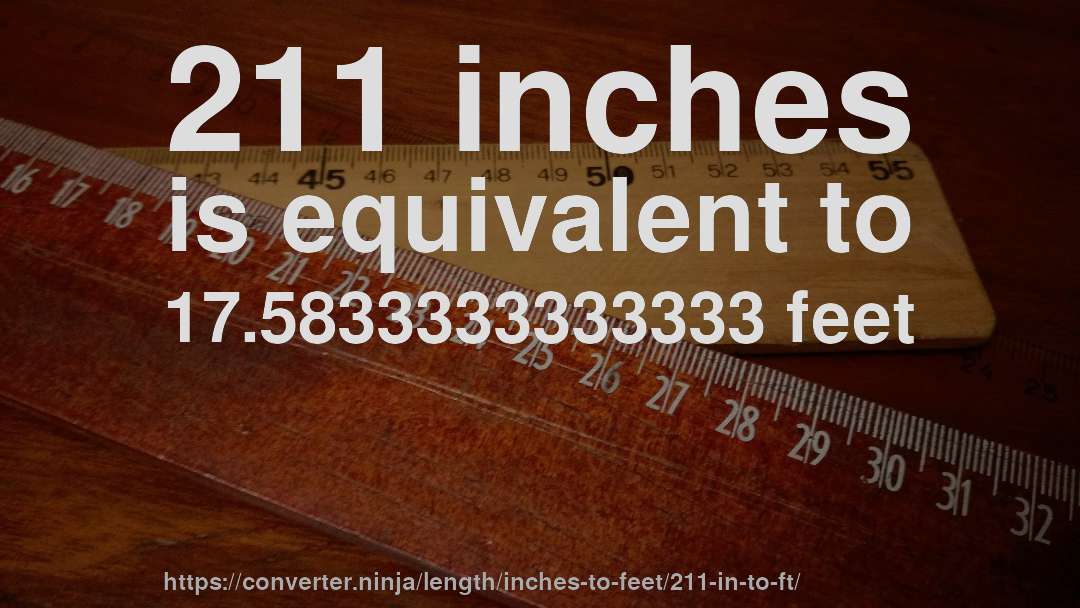 211 inches is equivalent to 17.5833333333333 feet