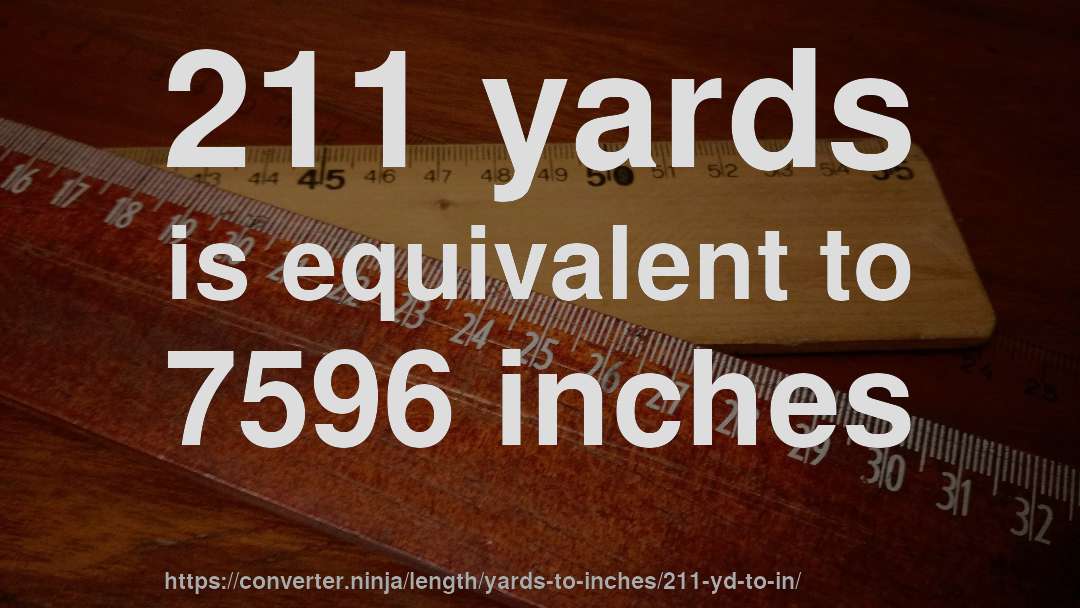 211 yards is equivalent to 7596 inches