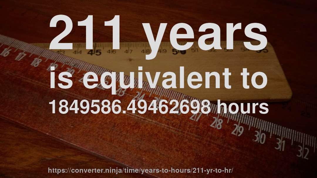 211 years is equivalent to 1849586.49462698 hours