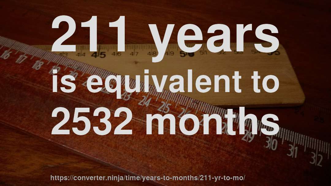 211 years is equivalent to 2532 months