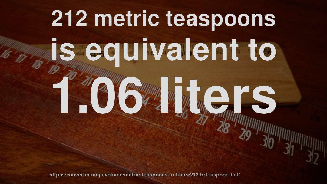 212 metric teaspoons is equivalent to 1.06 liters